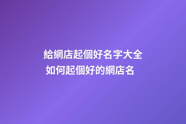 給網店起個好名字大全 如何起個好的網店名-第1張-店鋪起名-玄機派